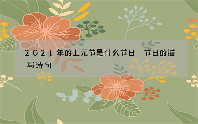 2021年的上元节是什么节日 节日的描写诗句